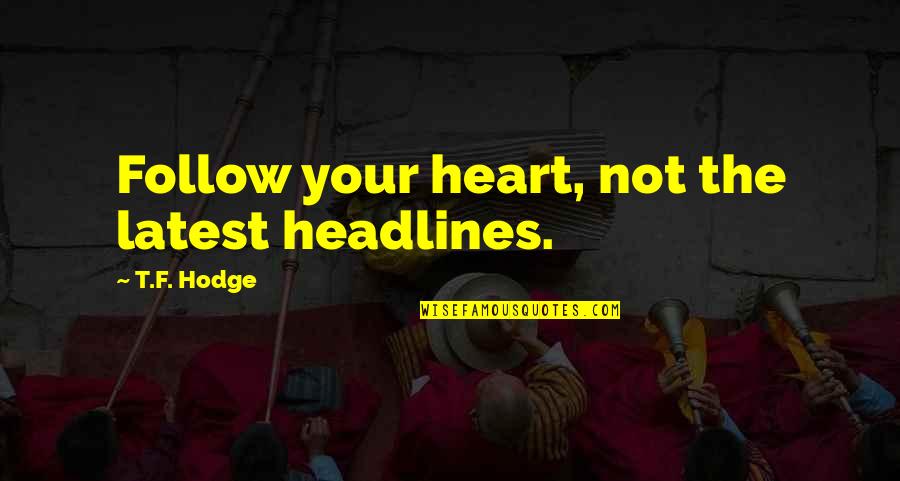 Headlines In Quotes By T.F. Hodge: Follow your heart, not the latest headlines. Headlines In Quotes By T.F. Hodge: Follow your heart, not the latest headlines.