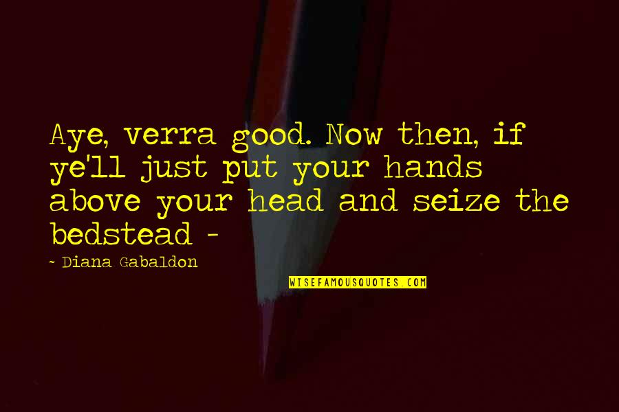 Head'll Quotes By Diana Gabaldon: Aye, verra good. Now then, if ye'll just