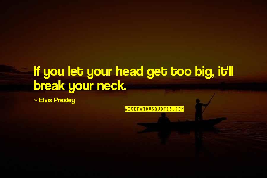 Head'll Quotes By Elvis Presley: If you let your head get too big,