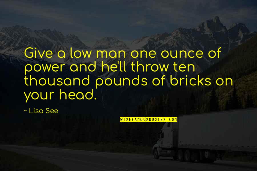 Head'll Quotes By Lisa See: Give a low man one ounce of power