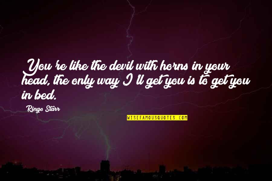 Head'll Quotes By Ringo Starr: You're like the devil with horns in your Head'll Quotes By Ringo Starr: You're like the devil with horns in your