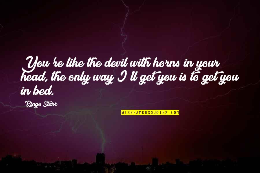 Head'll Quotes By Ringo Starr: You're like the devil with horns in your