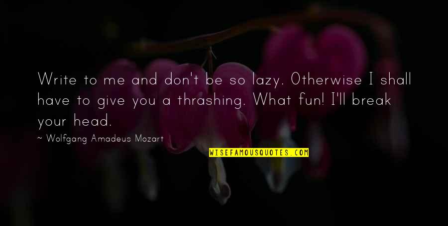 Head'll Quotes By Wolfgang Amadeus Mozart: Write to me and don't be so lazy.