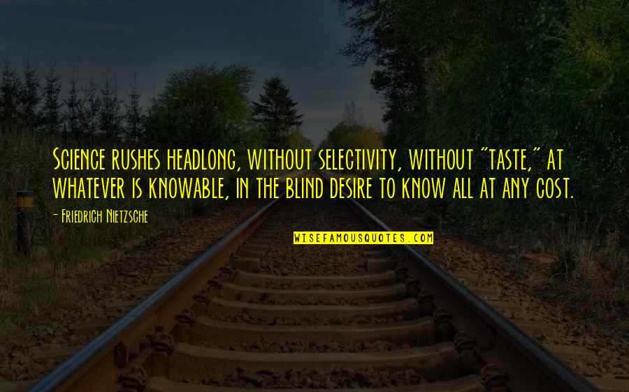 Headlong Quotes By Friedrich Nietzsche: Science rushes headlong, without selectivity, without "taste," at