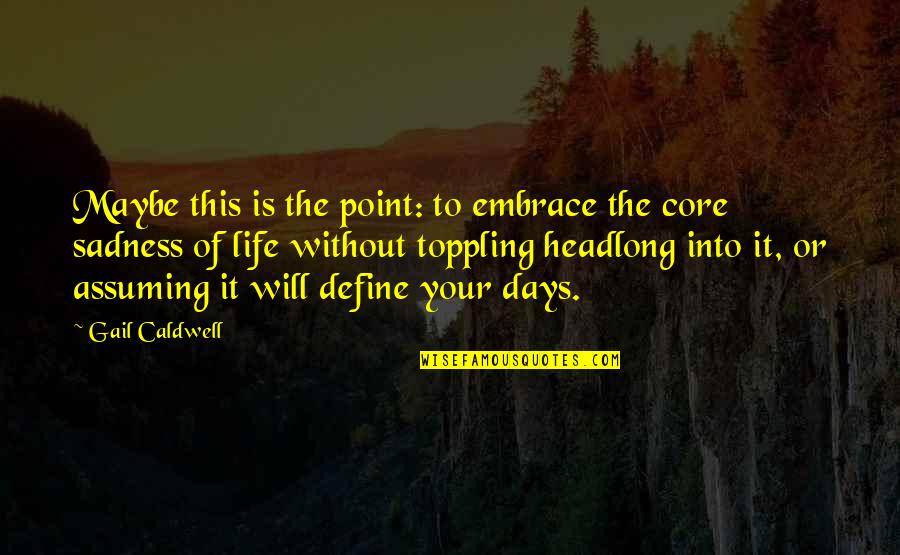 Headlong Quotes By Gail Caldwell: Maybe this is the point: to embrace the