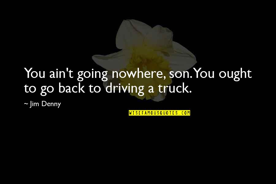 Headman Quotes By Jim Denny: You ain't going nowhere, son. You ought to