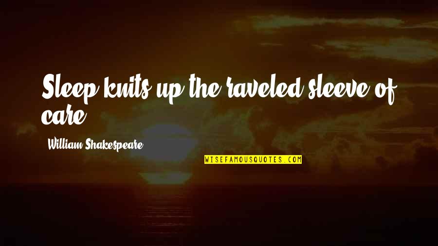 Headman Quotes By William Shakespeare: Sleep knits up the raveled sleeve of care.