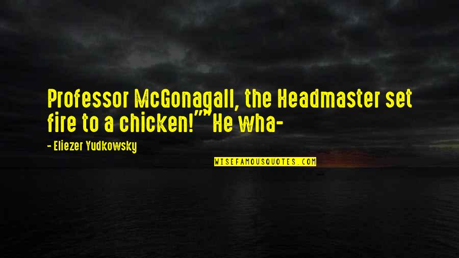 Headmaster Quotes By Eliezer Yudkowsky: Professor McGonagall, the Headmaster set fire to a