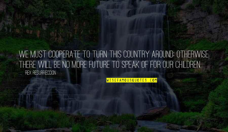 Headmasters Quotes By Rex Resurreccion: We must cooperate to turn this country around;