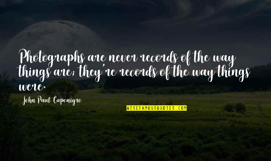 Headmen Of Wappo Quotes By John Paul Caponigro: Photographs are never records of the way things Headmen Of Wappo Quotes By John Paul Caponigro: Photographs are never records of the way things