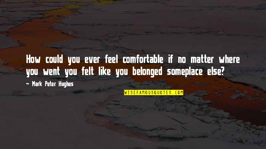 Headment Quotes By Mark Peter Hughes: How could you ever feel comfortable if no Headment Quotes By Mark Peter Hughes: How could you ever feel comfortable if no