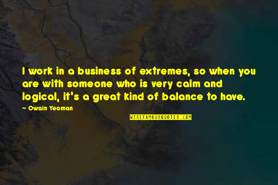Headment Quotes By Owain Yeoman: I work in a business of extremes, so Headment Quotes By Owain Yeoman: I work in a business of extremes, so