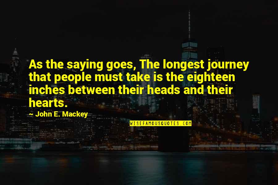 Heads And Hearts Quotes By John E. Mackey: As the saying goes, The longest journey that