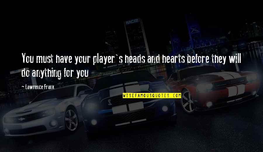Heads And Hearts Quotes By Lawrence Frank: You must have your player's heads and hearts