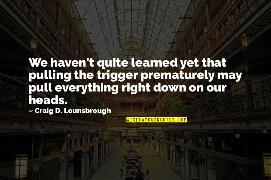 Heads Down Quotes By Craig D. Lounsbrough: We haven't quite learned yet that pulling the