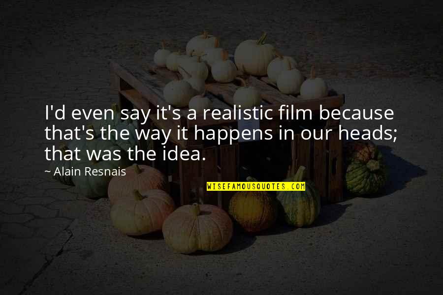 Heads In Quotes By Alain Resnais: I'd even say it's a realistic film because Heads In Quotes By Alain Resnais: I'd even say it's a realistic film because