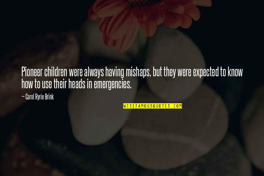 Heads In Quotes By Carol Ryrie Brink: Pioneer children were always having mishaps, but they Heads In Quotes By Carol Ryrie Brink: Pioneer children were always having mishaps, but they