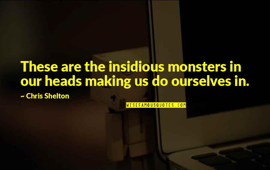 Heads In Quotes By Chris Shelton: These are the insidious monsters in our heads