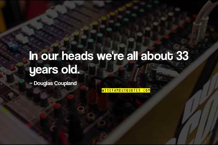 Heads In Quotes By Douglas Coupland: In our heads we're all about 33 years Heads In Quotes By Douglas Coupland: In our heads we're all about 33 years