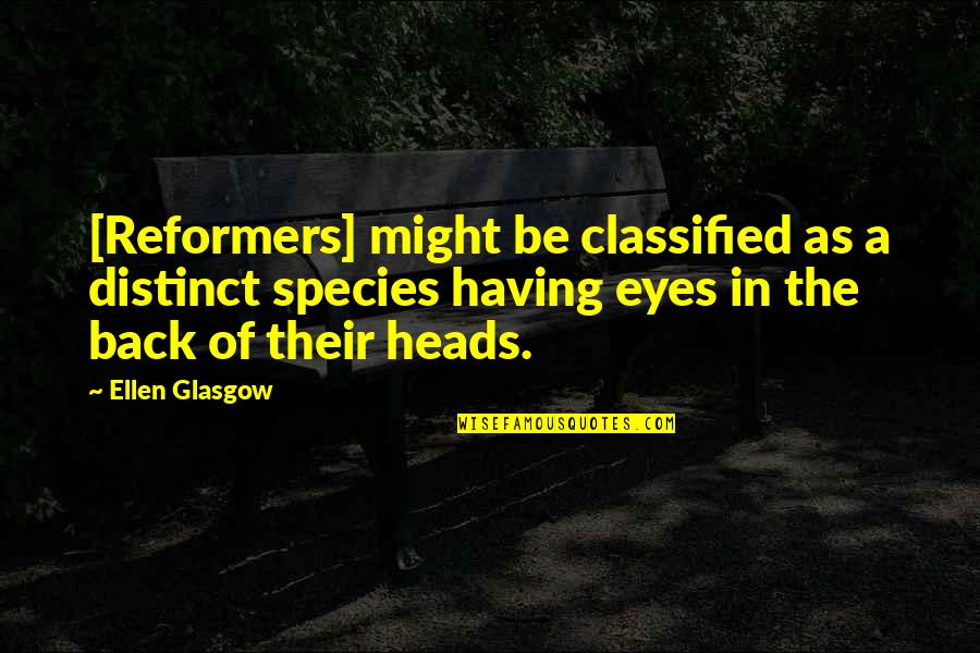 Heads In Quotes By Ellen Glasgow: [Reformers] might be classified as a distinct species