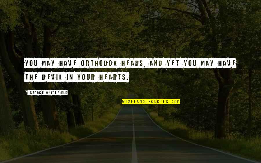 Heads In Quotes By George Whitefield: You may have orthodox heads, and yet you Heads In Quotes By George Whitefield: You may have orthodox heads, and yet you