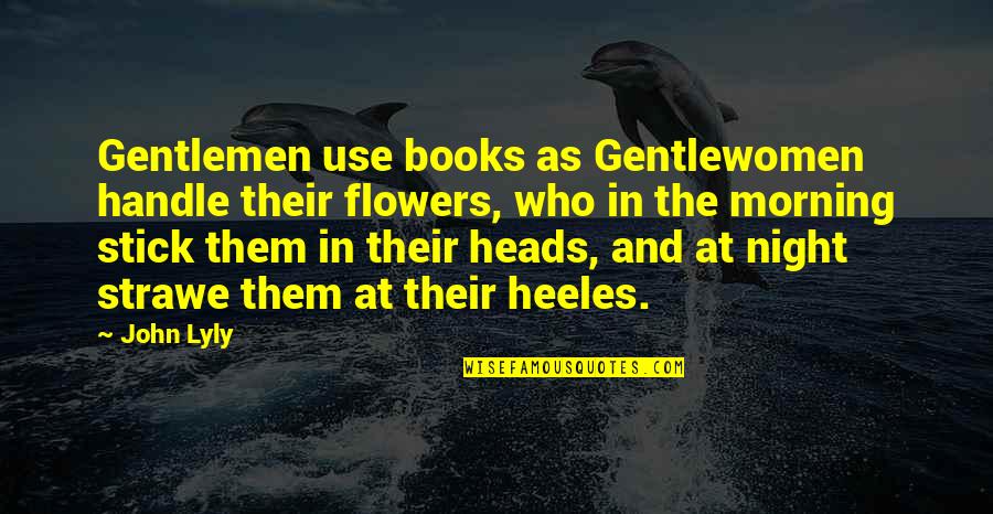 Heads In Quotes By John Lyly: Gentlemen use books as Gentlewomen handle their flowers, Heads In Quotes By John Lyly: Gentlemen use books as Gentlewomen handle their flowers,
