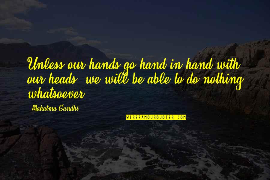Heads In Quotes By Mahatma Gandhi: Unless our hands go hand in hand with Heads In Quotes By Mahatma Gandhi: Unless our hands go hand in hand with