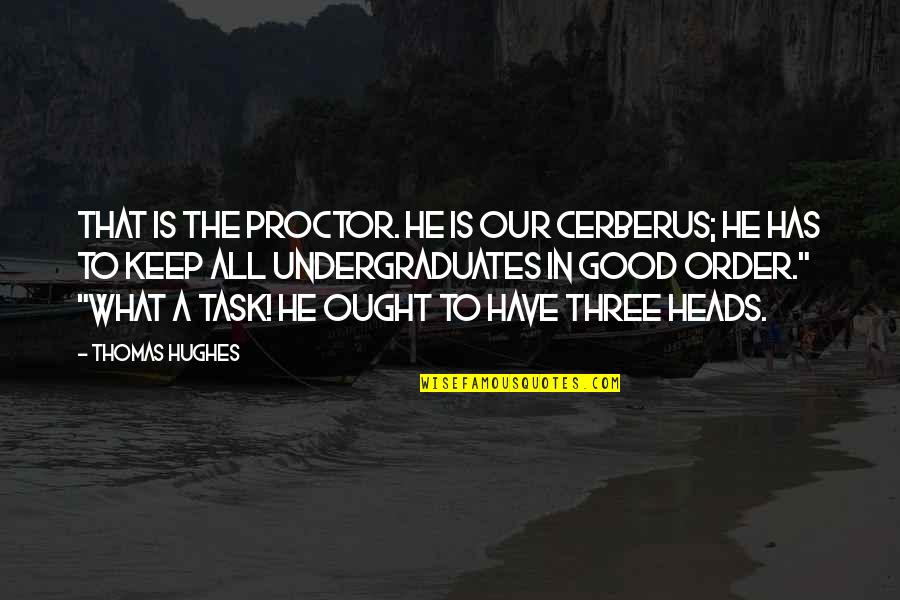Heads In Quotes By Thomas Hughes: That is the Proctor. He is our Cerberus; Heads In Quotes By Thomas Hughes: That is the Proctor. He is our Cerberus;