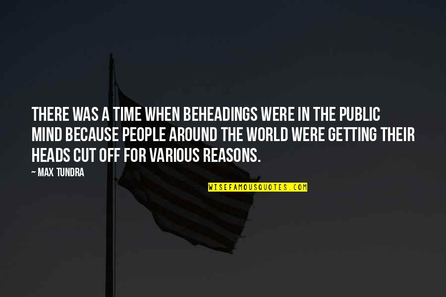Heads Quotes By Max Tundra: There was a time when beheadings were in