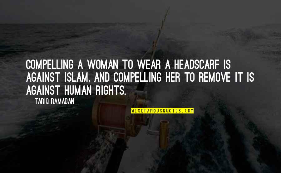 Headscarf Islam Quotes By Tariq Ramadan: Compelling a woman to wear a headscarf is