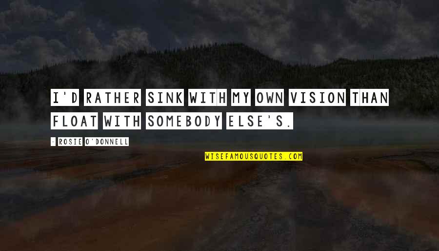Headscarves Worn Quotes By Rosie O'Donnell: I'd rather sink with my own vision than Headscarves Worn Quotes By Rosie O'Donnell: I'd rather sink with my own vision than