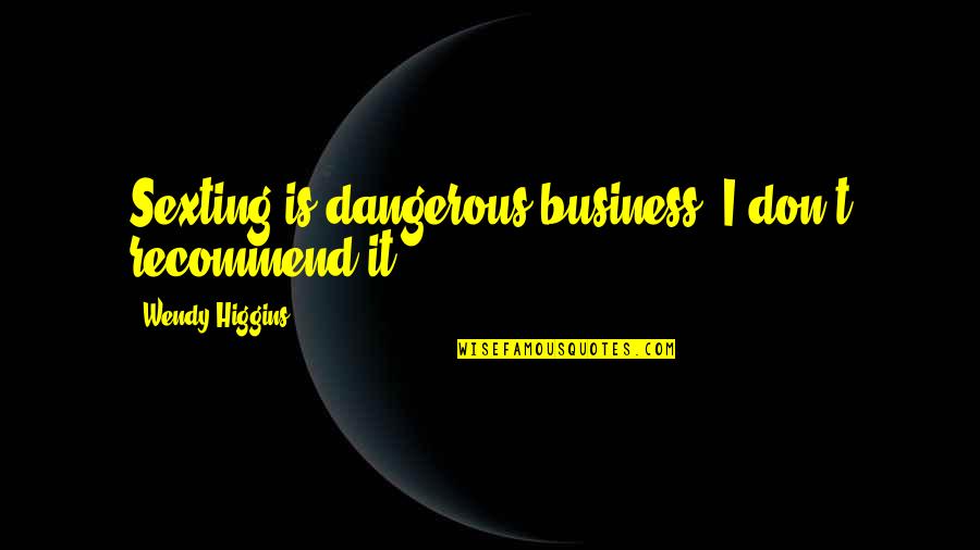 Headscarves Worn Quotes By Wendy Higgins: Sexting is dangerous business. I don't recommend it. Headscarves Worn Quotes By Wendy Higgins: Sexting is dangerous business. I don't recommend it.