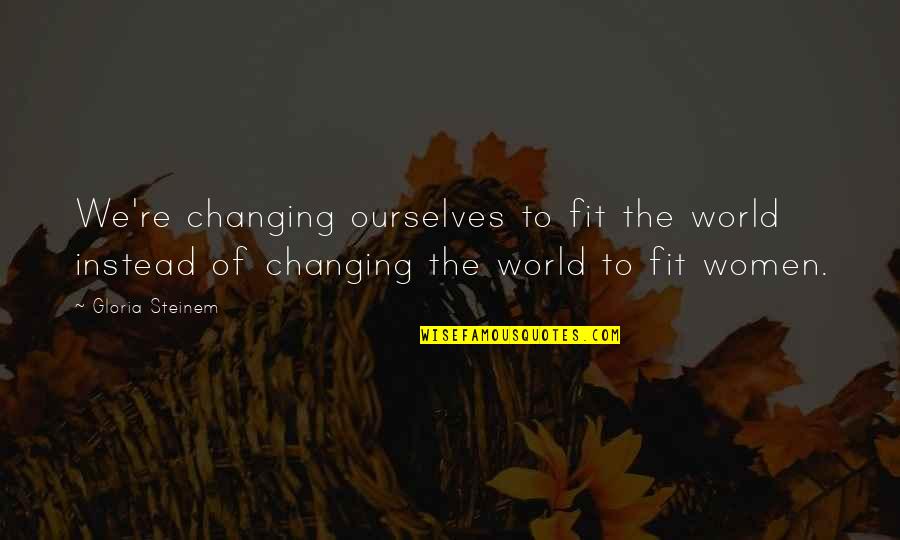 Headstand Quotes By Gloria Steinem: We're changing ourselves to fit the world instead