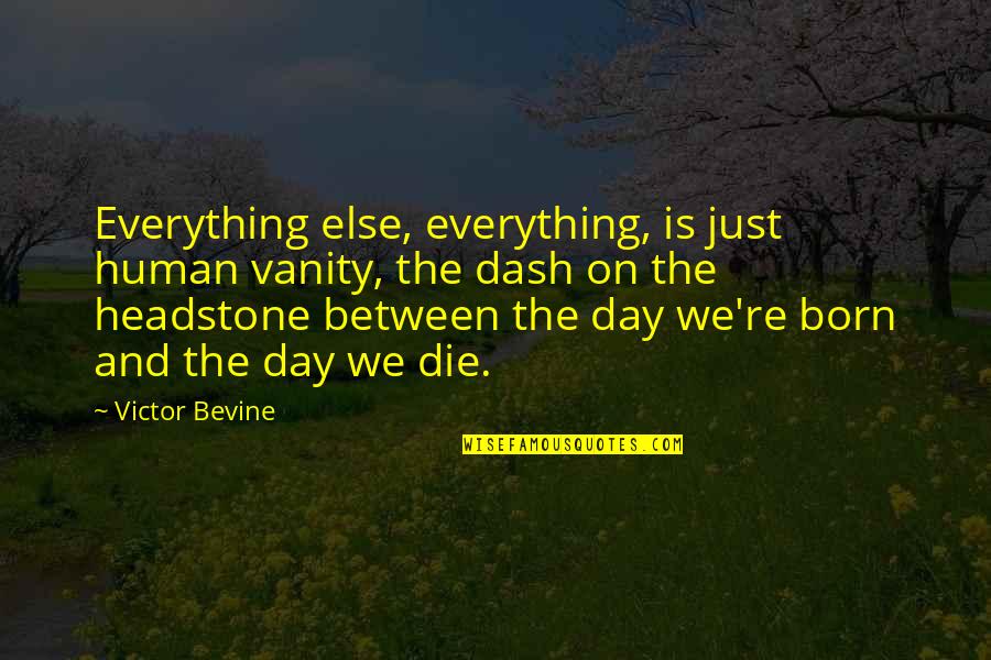 Headstone And The Dash Quotes By Victor Bevine: Everything else, everything, is just human vanity, the