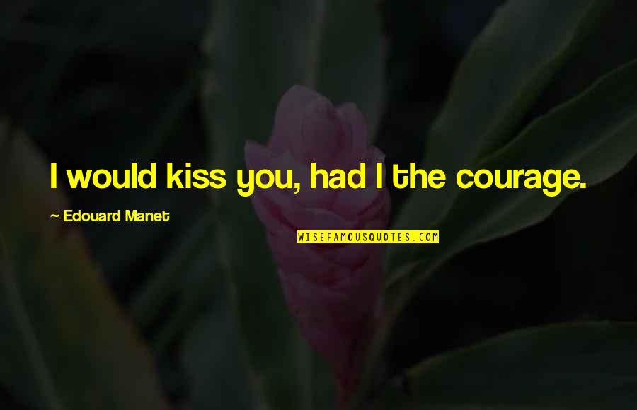 Headstream Ngo Quotes By Edouard Manet: I would kiss you, had I the courage. Headstream Ngo Quotes By Edouard Manet: I would kiss you, had I the courage.