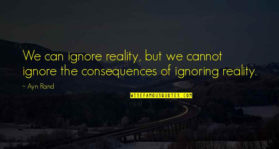 Headstreams Of Ganga Quotes By Ayn Rand: We can ignore reality, but we cannot ignore