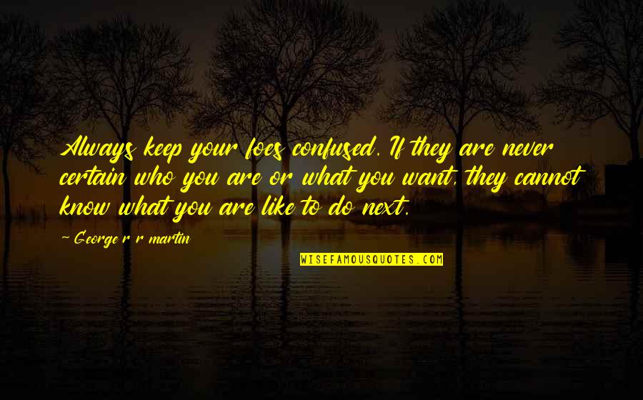 Headstrong Historian Quotes By George R R Martin: Always keep your foes confused. If they are Headstrong Historian Quotes By George R R Martin: Always keep your foes confused. If they are