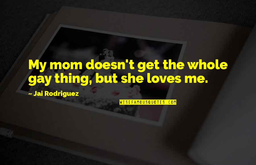 Headstrong Historian Quotes By Jai Rodriguez: My mom doesn't get the whole gay thing, Headstrong Historian Quotes By Jai Rodriguez: My mom doesn't get the whole gay thing,
