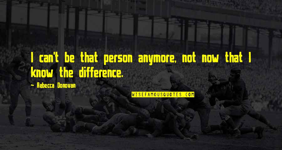 Headstrong Historian Quotes By Rebecca Donovan: I can't be that person anymore, not now Headstrong Historian Quotes By Rebecca Donovan: I can't be that person anymore, not now