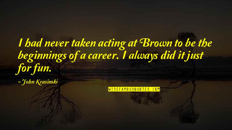 Headstrong Short Quotes By John Krasinski: I had never taken acting at Brown to Headstrong Short Quotes By John Krasinski: I had never taken acting at Brown to