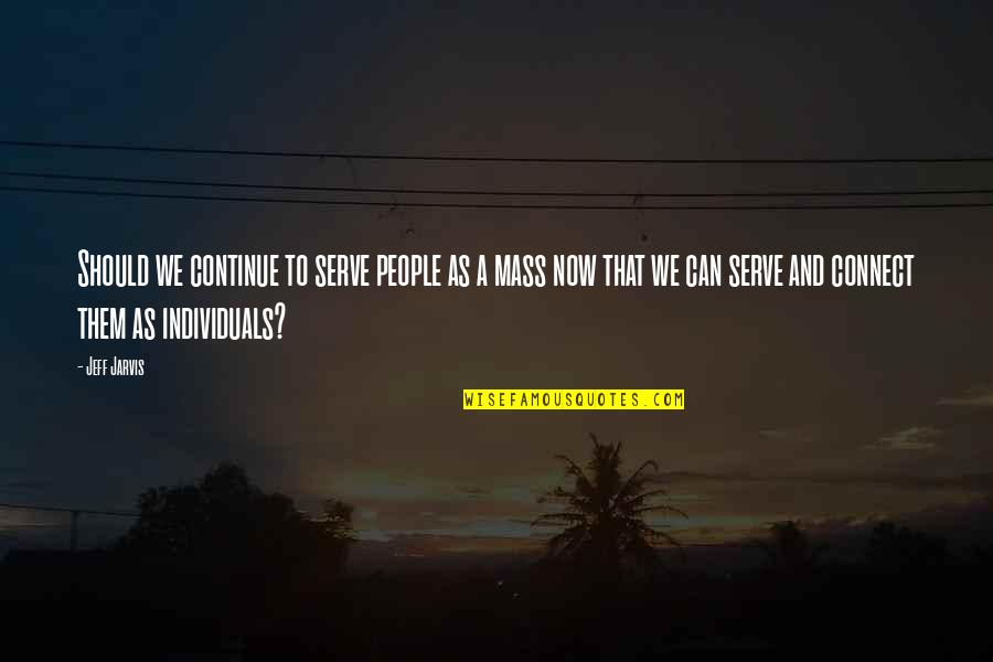 Headwaters Dripping Quotes By Jeff Jarvis: Should we continue to serve people as a Headwaters Dripping Quotes By Jeff Jarvis: Should we continue to serve people as a
