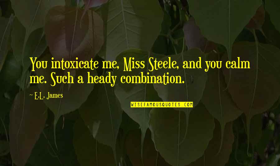 Heady Quotes By E.L. James: You intoxicate me, Miss Steele, and you calm