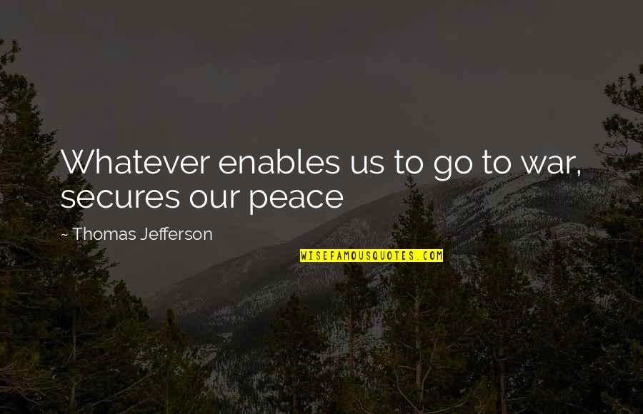 Heafners Superette Quotes By Thomas Jefferson: Whatever enables us to go to war, secures Heafners Superette Quotes By Thomas Jefferson: Whatever enables us to go to war, secures