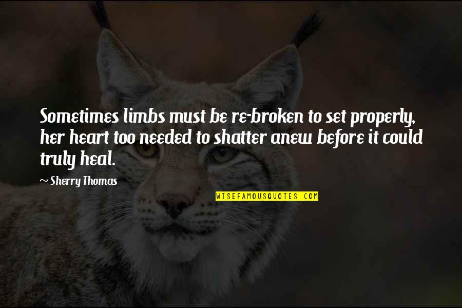 Heal A Broken Heart Quotes By Sherry Thomas: Sometimes limbs must be re-broken to set properly, Heal A Broken Heart Quotes By Sherry Thomas: Sometimes limbs must be re-broken to set properly,