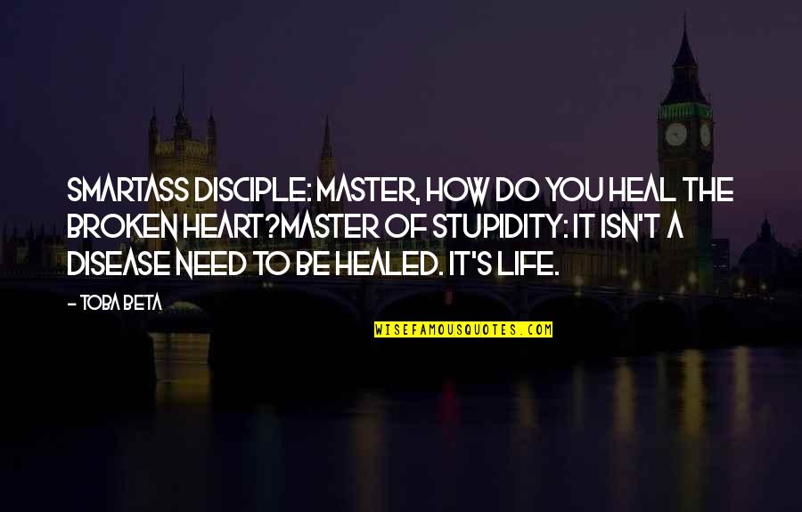 Heal A Broken Heart Quotes By Toba Beta: Smartass Disciple: Master, how do you heal the Heal A Broken Heart Quotes By Toba Beta: Smartass Disciple: Master, how do you heal the