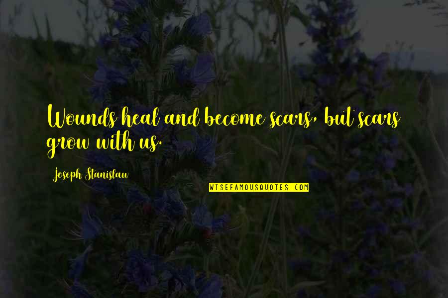 Heal And Grow Quotes By Joseph Stanislaw: Wounds heal and become scars, but scars grow Heal And Grow Quotes By Joseph Stanislaw: Wounds heal and become scars, but scars grow