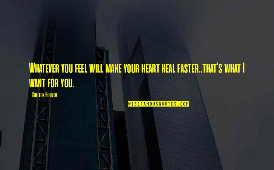 Heal Faster Quotes By Colleen Hoover: Whatever you feel will make your heart heal