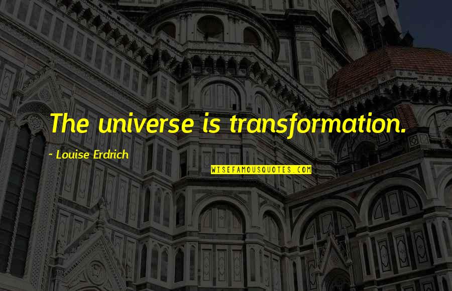 Heal Faster Quotes By Louise Erdrich: The universe is transformation.
