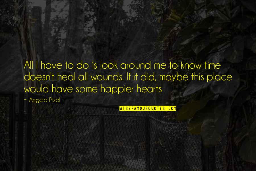 Heal Our Hearts Quotes By Angela Pisel: All I have to do is look around Heal Our Hearts Quotes By Angela Pisel: All I have to do is look around