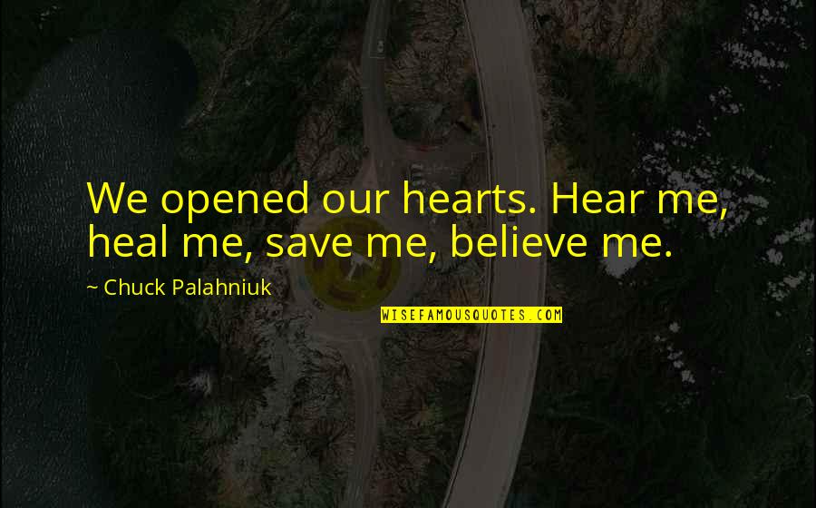 Heal Our Hearts Quotes By Chuck Palahniuk: We opened our hearts. Hear me, heal me, Heal Our Hearts Quotes By Chuck Palahniuk: We opened our hearts. Hear me, heal me,